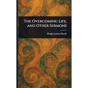 Moody, Dwight Lyman The Overcoming Life, and Other Sermons Moody, Dwight Lyman The Overcoming Life, and Other Sermons