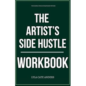 Cate Anders, Lyla The Simple Focus Strategies Within The Artist’s Side Hustle Workbook: How to Ruthlessly Apply Stacie Bloomfield’s Book in Real Life Cate Anders, Lyla The Simple Focus Strategies Within The Artist’s Side Hustle Workbook: How to Ruthlessly Apply Stacie Bloomfield’s Book in Real Life