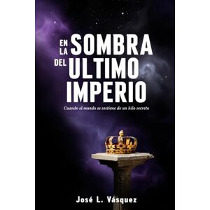 Vásquez, José Luis En la Sombra del Último Imperio: Cuando el mundo se sostiene de un hilo secreto Vásquez, José Luis En la Sombra del Último Imperio: Cuando el mundo se sostiene de un hilo secreto
