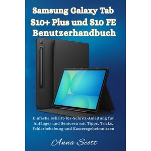 Scott Samsung Galaxy Tab S10+ Plus und S10 FE Benutzerhandbuch: Einfache Schritt-für-Schritt-Anleitung für Anfänger und Senioren mit Tipps, Tricks, Fehlerbehebung und Kamerageheimnissen Scott Samsung Galaxy Tab S10+ Plus und S10 FE Benutzerhandbuch: Einfache Schritt-für-Schritt-Anleitung für Anfänger und Senioren mit Tipps, Tricks, Fehlerbehebung und Kamerageheimnissen