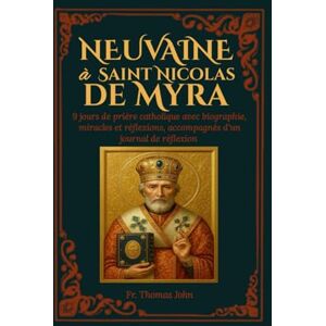 John, Fr. Thomas Neuvaine à saint Nicolas de Myre: 9 jours de prière catholique avec biographie, miracles et réflexions, accompagnés d'un journal de réflexion John, Fr. Thomas Neuvaine à saint Nicolas de Myre: 9 jours de prière catholique avec biographie, miracles et réflexions, accompagnés d'un journal de réflexion