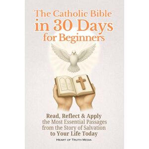 Media, Heart of Truth The Catholic Bible in 30 Days for Beginners: Read, Reflect and Apply the Most Essential Passages from the Story of Salvation to Your Life Today Media, Heart of Truth The Catholic Bible in 30 Days for Beginners: Read, Reflect and Apply the Most Essential Passages from the Story of Salvation to Your Life Today