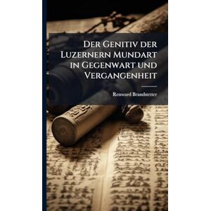 Brandstetter, Renward Der Genitiv der Luzernern Mundart in Gegenwart und Vergangenheit Brandstetter, Renward Der Genitiv der Luzernern Mundart in Gegenwart und Vergangenheit