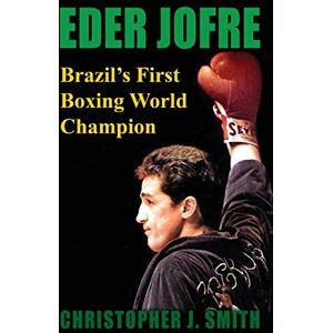 Smith J, Christopher Eder Jofre: Brazil's First Boxing World Champion Smith J, Christopher Eder Jofre: Brazil's First Boxing World Champion