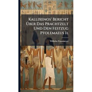Franzmeyer, Wilhelm Kallixenos' Bericht Über Das Prachtzelt Und Den Festzug Ptolemaeus Ii. Franzmeyer, Wilhelm Kallixenos' Bericht Über Das Prachtzelt Und Den Festzug Ptolemaeus Ii.