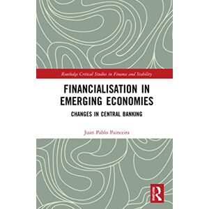 Painceira, Juan Pablo Financialisation in Emerging Economies: Changes in Central Banking (Routledge Critical Studies in Finance and Stability) Painceira, Juan Pablo Financialisation in Emerging Economies: Changes in Central Banking (Routledge Critical Studies in Finance and Stability)