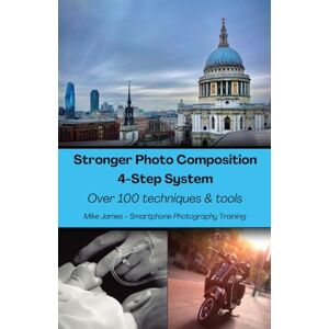 James, Mike Stronger Photo Composition Four-Step System: Over 100 Techniques and Tools James, Mike Stronger Photo Composition Four-Step System: Over 100 Techniques and Tools