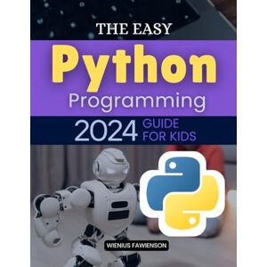 Wienius Fawienson The Easy Python Programming 2024 Guide for Kids: The Complete Beginner’s Guide to Python Coding for Kids From Basics to Fun Projects and Games Wienius Fawienson The Easy Python Programming 2024 Guide for Kids: The Complete Beginner’s Guide to Python Coding for Kids From Basics to Fun Projects and Games