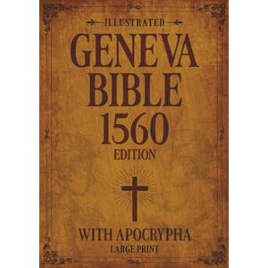 Sacred Quill Publishing Illustrated Geneva Bible 1560 Edition with Apocrypha LARGE PRINT: Original Illustrations, Maps, and Relevant Detailed Annotations. Old & New Testament with Apocrypha in 1560 Orthography Sacred Quill Publishing Illustrated Geneva Bible 1560 Edition with Apocrypha LARGE PRINT: Original Illustrations, Maps, and Relevant Detailed Annotations. Old & New Testament with Apocrypha in 1560 Orthography