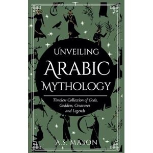 Mason, A.S. Unveiling Arabic Mythology: Guide to Gods, Goddess, Creatures and Legends Mason, A.S. Unveiling Arabic Mythology: Guide to Gods, Goddess, Creatures and Legends