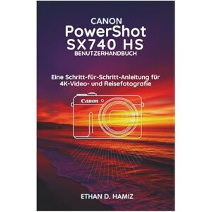 Hamiz, Ethan D. CANON PowerShot SX740 HS BENUTZERHANDBUCH: Eine Schritt-für-Schritt-Anleitung für 4K Video- und Reisefotografie Hamiz, Ethan D. CANON PowerShot SX740 HS BENUTZERHANDBUCH: Eine Schritt-für-Schritt-Anleitung für 4K Video- und Reisefotografie