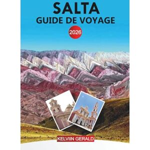 GERALD, KELVIN SALTA Guide de voyage 2026: Du train aux nuages aux vallées viticoles de Cafayate dans le nord-ouest des Andes en Argentine GERALD, KELVIN SALTA Guide de voyage 2026: Du train aux nuages aux vallées viticoles de Cafayate dans le nord-ouest des Andes en Argentine