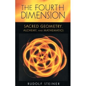 Steiner, Rudolf The Fourth Dimension: Sacred Geometry, Alchemy and Mathematics Steiner, Rudolf The Fourth Dimension: Sacred Geometry, Alchemy and Mathematics