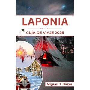 J. Baker, Miguel LAPONIA GUÍA DE VIAJE 2026: Magia invernal, cultura sami y aventuras bajo la aurora boreal J. Baker, Miguel LAPONIA GUÍA DE VIAJE 2026: Magia invernal, cultura sami y aventuras bajo la aurora boreal