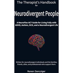 Dancziger, Ronen The Therapist's Handbook for Neurodivergent People: A NeuroFlex ACT Guide for Living Fully with ADHD, Autism, OCD, and a Neurodivergent Life Dancziger, Ronen The Therapist's Handbook for Neurodivergent People: A NeuroFlex ACT Guide for Living Fully with ADHD, Autism, OCD, and a Neurodivergent Life