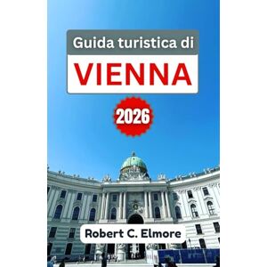 C. Elmore, Robert Guida turistica di Vienna 2026: Scopri le migliori cose da fare, i monumenti storici, i festival stagionali, la cultura gastronomica e la vita notturna nella capitale austriaca C. Elmore, Robert Guida turistica di Vienna 2026: Scopri le migliori cose da fare, i monumenti storici, i festival stagionali, la cultura gastronomica e la vita notturna nella capitale austriaca