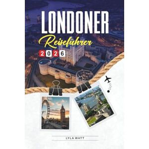 Watt, Lyla LONDONER REISEFÜHRER 2026: Entdecken Sie versteckte Schätze, historische Sehenswürdigkeiten, Reisetipps und unvergessliche Urlaubserlebnisse Watt, Lyla LONDONER REISEFÜHRER 2026: Entdecken Sie versteckte Schätze, historische Sehenswürdigkeiten, Reisetipps und unvergessliche Urlaubserlebnisse