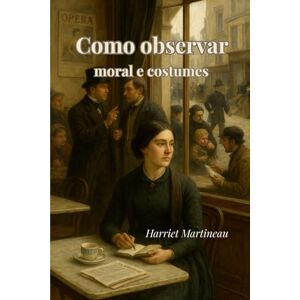 Martineau, Harriet Como observar: moral e costumes (traduzido) Martineau, Harriet Como observar: moral e costumes (traduzido)