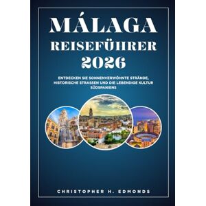 H. Edmonds, Christopher MÁLAGA REISEFÜHRER 2026 (VOLLFARBE): Entdecken Sie sonnenverwöhnte Strände, historische Straßen und die lebendige Kultur Südspaniens H. Edmonds, Christopher MÁLAGA REISEFÜHRER 2026 (VOLLFARBE): Entdecken Sie sonnenverwöhnte Strände, historische Straßen und die lebendige Kultur Südspaniens