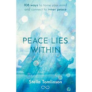 Tomlinson, Stella Peace Lies Within: 108 ways to tame your mind and connect to inner peace Tomlinson, Stella Peace Lies Within: 108 ways to tame your mind and connect to inner peace
