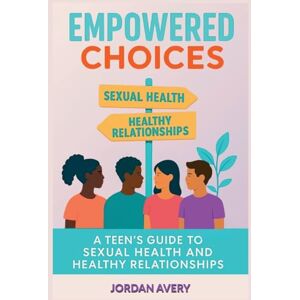 Avery Empowered Choices: A Teen's Guide to Sexual Health and Healthy Relationships Avery Empowered Choices: A Teen's Guide to Sexual Health and Healthy Relationships