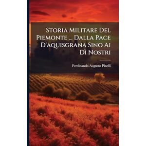 Pinelli, Ferdinando Augusto Storia Militare Del Piemonte ... Dalla Pace D'aquisgrana Sino Ai Dì Nostri Pinelli, Ferdinando Augusto Storia Militare Del Piemonte ... Dalla Pace D'aquisgrana Sino Ai Dì Nostri