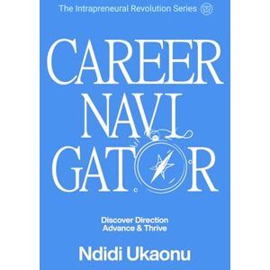 Ukaonu, Ndidi Career Navigator: Discover Direction, Advance and Thrive (The Intrapreneural Revolution Series) Ukaonu, Ndidi Career Navigator: Discover Direction, Advance and Thrive (The Intrapreneural Revolution Series)