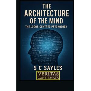 SAYLES, S C The Architecture of the Mind: The Logos-Centred Psychology SAYLES, S C The Architecture of the Mind: The Logos-Centred Psychology