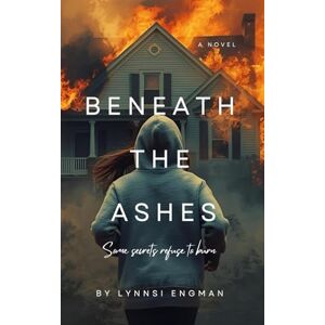 Engman, Lynnsi Beneath the Ashes: Some secrets refuse to burn Engman, Lynnsi Beneath the Ashes: Some secrets refuse to burn