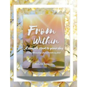 Benton, Bobbie From Within: A Simple Start To Your Day Guided Affirmations Journal & Coloring Book Benton, Bobbie From Within: A Simple Start To Your Day Guided Affirmations Journal & Coloring Book