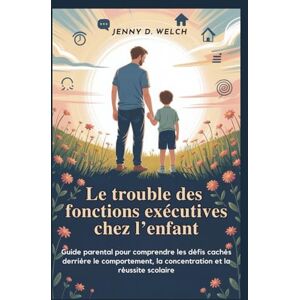 Welch, Jenny D. Le trouble des fonctions exécutives chez l’enfant: Guide parental pour comprendre les défis cachés derrière le comportement, la concentration et la ... (An Introduction to Childhood Psychology) Welch, Jenny D. Le trouble des fonctions exécutives chez l’enfant: Guide parental pour comprendre les défis cachés derrière le comportement, la concentration et la ... (An Introduction to Childhood Psychology)