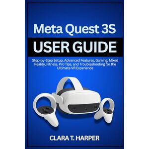Harper, Clara T. Meta Quest 3S User Guide: Step-by-Step Setup, Advanced Features, Gaming, Mixed Reality, Fitness, Pro Tips, and Troubleshooting for the Ultimate VR Experience Harper, Clara T. Meta Quest 3S User Guide: Step-by-Step Setup, Advanced Features, Gaming, Mixed Reality, Fitness, Pro Tips, and Troubleshooting for the Ultimate VR Experience