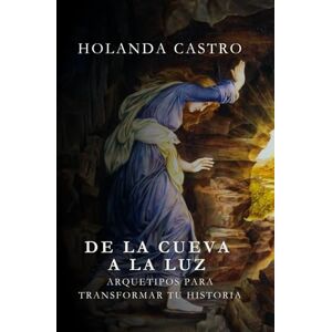 Castro Garcia, Holanda De la cueva a la luz: Arquetipos para transformar tu historia Castro Garcia, Holanda De la cueva a la luz: Arquetipos para transformar tu historia