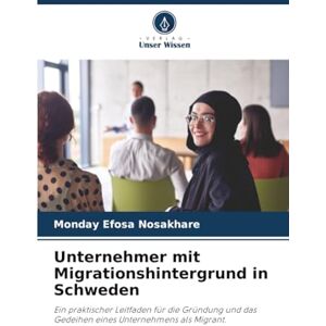 Nosakhare, Monday Efosa Unternehmer mit Migrationshintergrund in Schweden: Ein praktischer Leitfaden für die Gründung und das Gedeihen eines Unternehmens als Migrant. Nosakhare, Monday Efosa Unternehmer mit Migrationshintergrund in Schweden: Ein praktischer Leitfaden für die Gründung und das Gedeihen eines Unternehmens als Migrant.