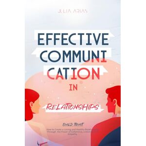 Arias, Julia EFFECTIVE COMMUNICATION IN RELATIONSHIPS Build Trust: How to Create a Loving and Healthy Relationship Through the Power of Coherence, Listening, and Empathy Arias, Julia EFFECTIVE COMMUNICATION IN RELATIONSHIPS Build Trust: How to Create a Loving and Healthy Relationship Through the Power of Coherence, Listening, and Empathy