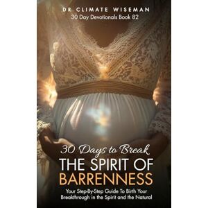 Wiseman, Dr Climate 30 Days to Break the Spirit of Barrenness: Your Step-By-Step Guide To Birth Your Breakthrough in the Spirit and the Natural (30 Day Devotionals) Wiseman, Dr Climate 30 Days to Break the Spirit of Barrenness: Your Step-By-Step Guide To Birth Your Breakthrough in the Spirit and the Natural (30 Day Devotionals)