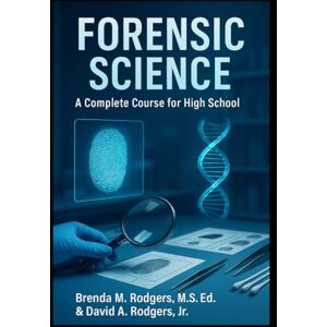 Rodgers, Brenda M. Forensic Science – A Complete Course for High School (The Complete Science Curriculum: K–12) Rodgers, Brenda M. Forensic Science – A Complete Course for High School (The Complete Science Curriculum: K–12)