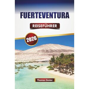 Doster, Thomas FUERTEVENTURA REISEFÜHRER 2026: Entdecken Sie die besten Strände, Outdoor-Abenteuer, die lokale Küche und kulturelle Erlebnisse auf den Kanarischen Inseln Doster, Thomas FUERTEVENTURA REISEFÜHRER 2026: Entdecken Sie die besten Strände, Outdoor-Abenteuer, die lokale Küche und kulturelle Erlebnisse auf den Kanarischen Inseln