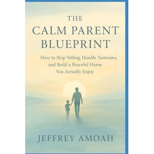 Amoah, Jeffrey The Calm Parent Blueprint: "How to Stop Yelling, Handle Tantrums, and Build a Peaceful Home You Actually Enjoy" (The Calm Parent Series) Amoah, Jeffrey The Calm Parent Blueprint: "How to Stop Yelling, Handle Tantrums, and Build a Peaceful Home You Actually Enjoy" (The Calm Parent Series)