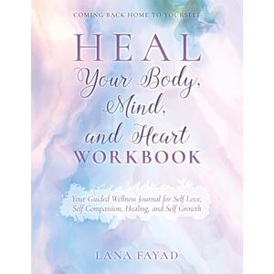 Fayad, Lana HEAL Your Body, Mind, and Heart Workbook: Your Guided Wellness Journal for Self Love, Self Compassion, Healing, and Self Growth Fayad, Lana HEAL Your Body, Mind, and Heart Workbook: Your Guided Wellness Journal for Self Love, Self Compassion, Healing, and Self Growth