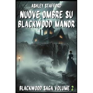 Stafford, Ashley NUOVE OMBRE SU BLACKWOOD MANOR: Romanzo gotico italiano e storie d’amore maledette BlackWood Saga Volume 2 Stafford, Ashley NUOVE OMBRE SU BLACKWOOD MANOR: Romanzo gotico italiano e storie d’amore maledette BlackWood Saga Volume 2