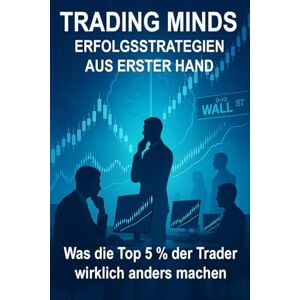 Kraft, Artur Trading Minds: Erfolgsstrategien aus erster Hand: Was die Top 5 % der Trader wirklich anders machen Kraft, Artur Trading Minds: Erfolgsstrategien aus erster Hand: Was die Top 5 % der Trader wirklich anders machen