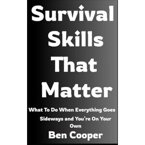 Cooper, Ben Survival Skills That Matter: What To Do When Everything Goes Sideways and You’re On Your Own: 31 (Practical Prepping) Cooper, Ben Survival Skills That Matter: What To Do When Everything Goes Sideways and You’re On Your Own: 31 (Practical Prepping)