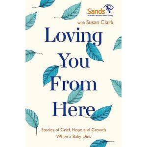 Clark, Susan Loving You From Here: Stories of Grief, Hope and Growth When a Baby Dies Clark, Susan Loving You From Here: Stories of Grief, Hope and Growth When a Baby Dies