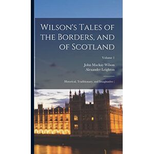 Leighton, Alexander Wilson's Tales of the Borders, and of Scotland; Historical, Traditionary, and Imaginative (; Volume 1 Leighton, Alexander Wilson's Tales of the Borders, and of Scotland; Historical, Traditionary, and Imaginative (; Volume 1