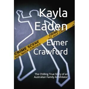 Eaden, Kayla Elmer Crawford: The Chilling True Story of an Australian Family Annihilator Eaden, Kayla Elmer Crawford: The Chilling True Story of an Australian Family Annihilator