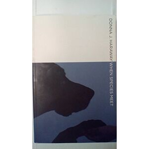 Haraway, Donna J. When Species Meet: Volume 3 (Posthumanities) Haraway, Donna J. When Species Meet: Volume 3 (Posthumanities)