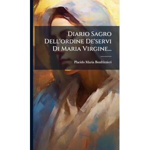 Bonfrizzieri, Placido Maria Diario Sagro Dell'ordine De'servi Di Maria Virgine... Bonfrizzieri, Placido Maria Diario Sagro Dell'ordine De'servi Di Maria Virgine...