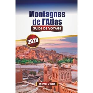 Doster, Thomas Montagnes de l'Atlas GUIDE DE VOYAGE 2026: Découvrez les monuments historiques du Maroc, les marchés, la cuisine locale, les sentiers de randonnée et les aventures en plein air Doster, Thomas Montagnes de l'Atlas GUIDE DE VOYAGE 2026: Découvrez les monuments historiques du Maroc, les marchés, la cuisine locale, les sentiers de randonnée et les aventures en plein air