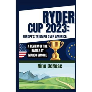 DeRose, Nino RYDER CUP 2023: EUROPE'S TRIUMPH OVER AMERICA -: A REVIEW OF THE BATTLE AT MARCO SIMONE DeRose, Nino RYDER CUP 2023: EUROPE'S TRIUMPH OVER AMERICA -: A REVIEW OF THE BATTLE AT MARCO SIMONE